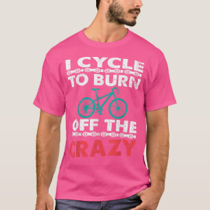 I Cycle To Burn Off The Crazy Biker Cycle  T-Shirt