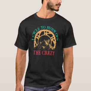 I Cycle To Burn Off The Crazy Biking Biker Cycle T-Shirt
