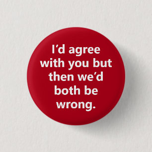 "I’d agree with you but then" Sarcasm becomes you 3 Cm Round Badge