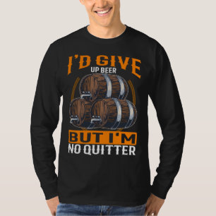 I d Give Up Beer But I m No Quitter Beer Drinker   T-Shirt