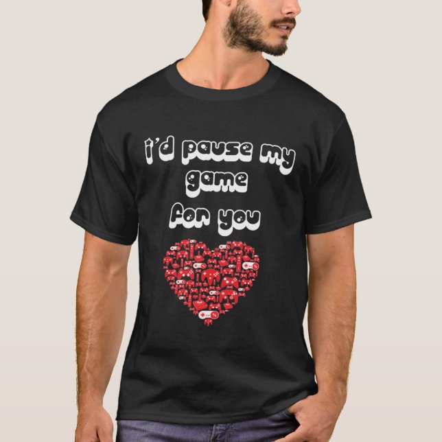 i d pause my game for you Valentine s day T-Shirt (Front)