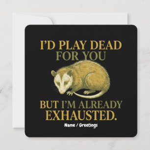 I’d play dead for you, but I’m already exhausted  Invitation