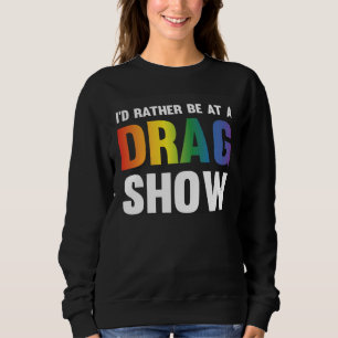 I d Rather Be At A Drag Show Drag Queen Joke 1 Sweatshirt