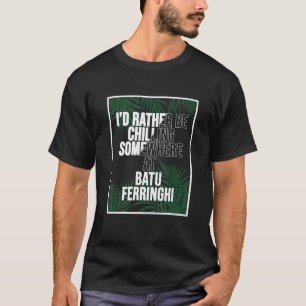 I d Rather Be Chilling At Batu Ferringhi Malaysia T-Shirt