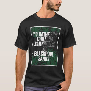 I d Rather Be Chilling At Blackpool Sands T-Shirt