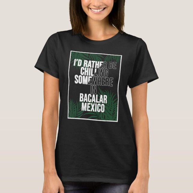 I d Rather Be Chilling Somewhere In Bacalar T-Shirt (Front)