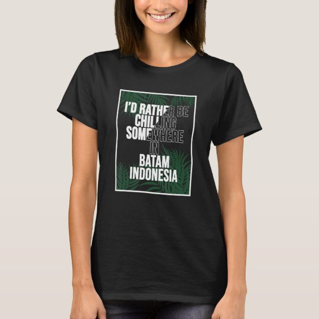 I d Rather Be Chilling Somewhere In Batam T-Shirt (Front)