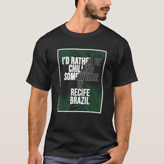I d Rather Be Chilling Somewhere In Recife T-Shirt (Front)