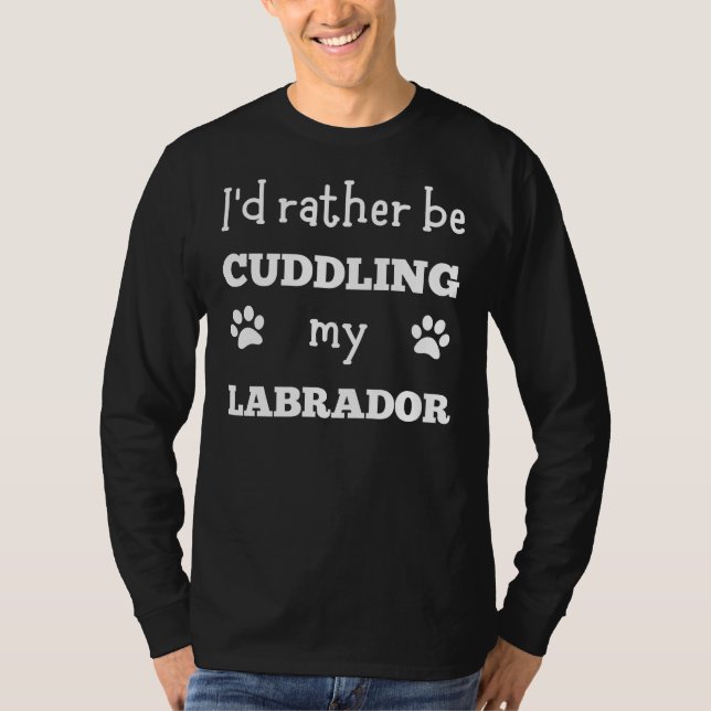 I D Rather Be Cuddling My Labrador T-Shirt (Front)