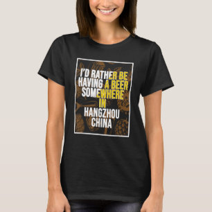 I d Rather Be Having A Beer In Hangzhou China T-Shirt