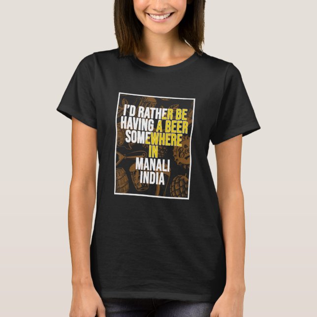 I d Rather Be Having a Beer In Manali India T-Shirt (Front)