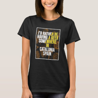 I d Rather Be Having A Beer Somewhere In Catalonia T-Shirt