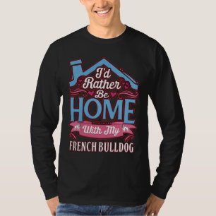 I D Rather Be Home With My French Bulldog French B T-Shirt