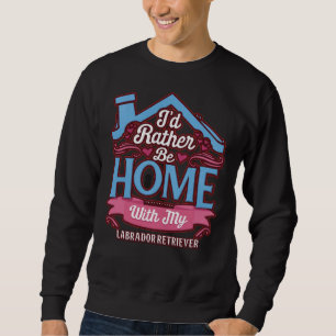 I D Rather Be Home With My Labrador Retriever Labr Sweatshirt