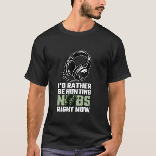I d Rather Be Hunting Noobs Right Now Video Gamer  T-Shirt