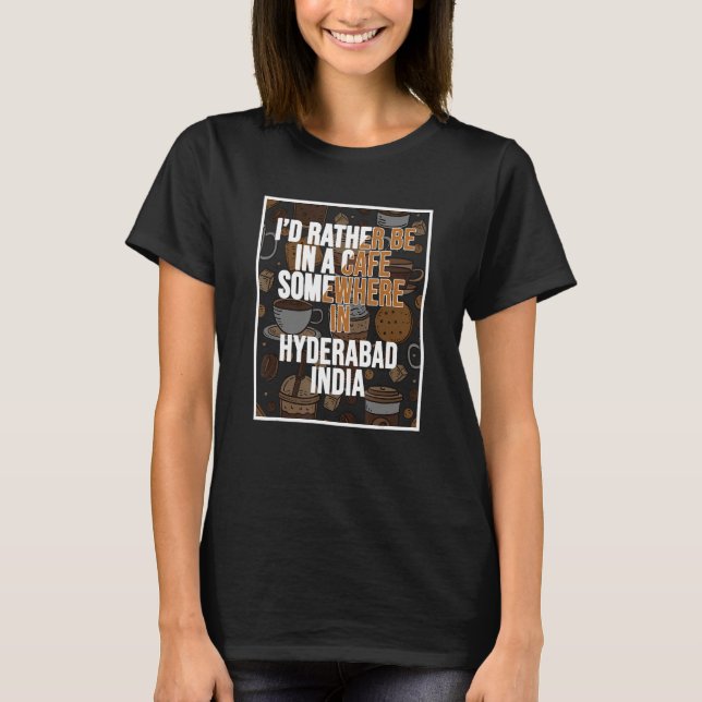 I d Rather Be In A Cafe In Hyderabad India T-Shirt (Front)