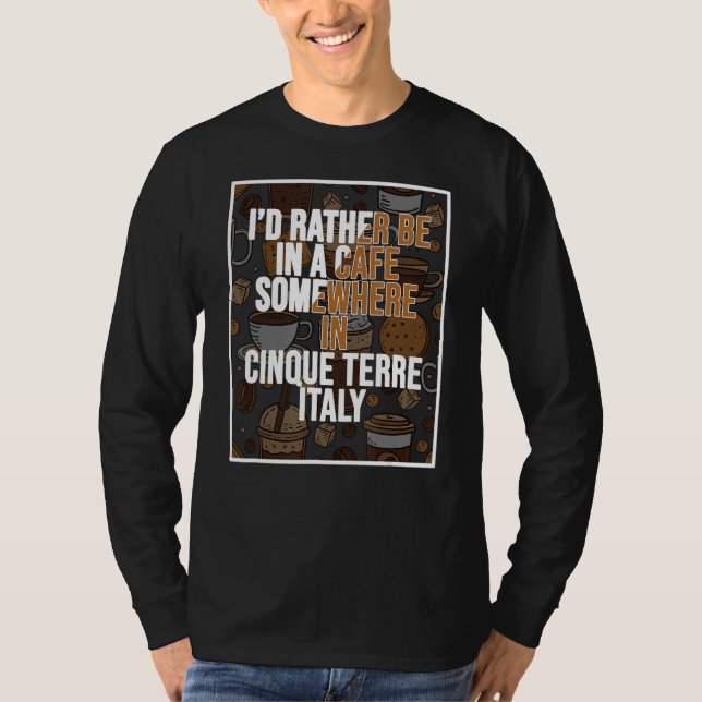 I d Rather Be In A Cafe Somewhere In Cinque Terre T-Shirt (Front)