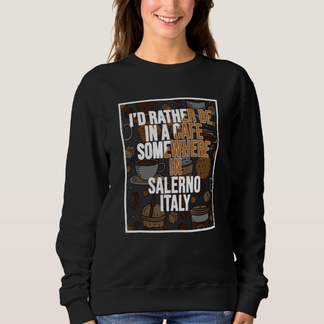 I d Rather Be In A Cafe Somewhere In Salerno Sweatshirt (Front)