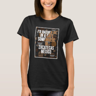 I d Rather Be In A Cafe Somewhere In Zacatecas T-Shirt