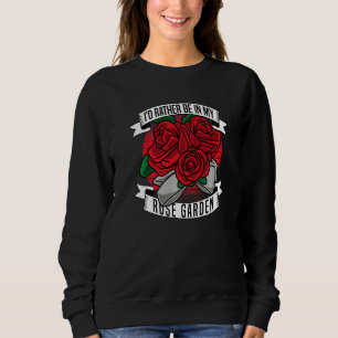 I D Rather Be In My Rose Garden  Gardening Rose Ga Sweatshirt