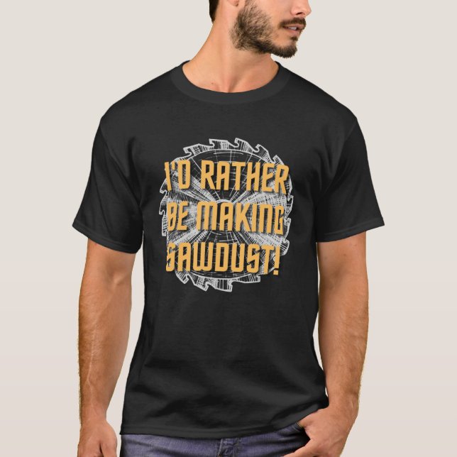 I d rather be making sawdust Hilarious  Handyman M T-Shirt (Front)