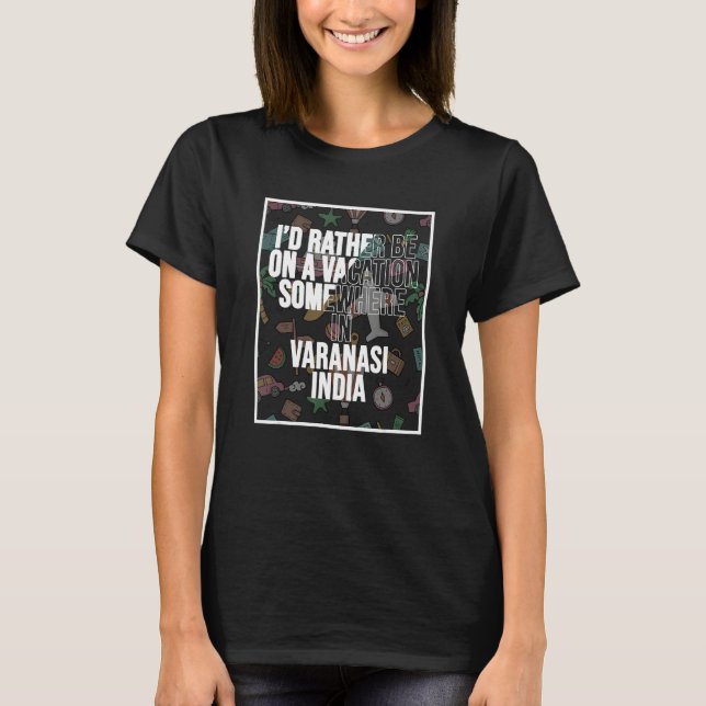 I d Rather Be On A Vacation In Varanasi India T-Shirt (Front)