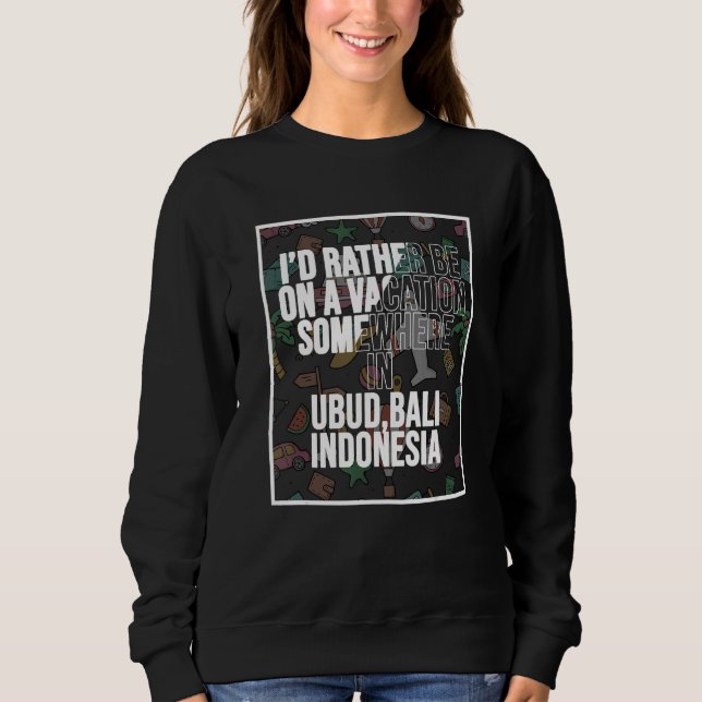 I d Rather Be On A Vacation Somewhere In Ubud Bali Sweatshirt (Front)
