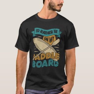 I d Rather Be On My Paddle Board T-Shirt
