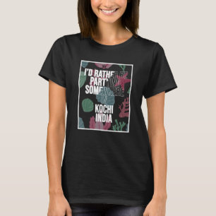 I d Rather Be Partying In Kochi India T-Shirt
