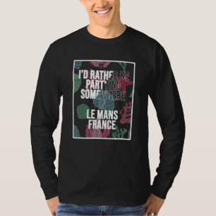 I d Rather Be Partying Somewhere In Le Mans T-Shirt