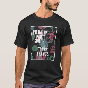 I d Rather Be Partying Somewhere In Tours T-Shirt