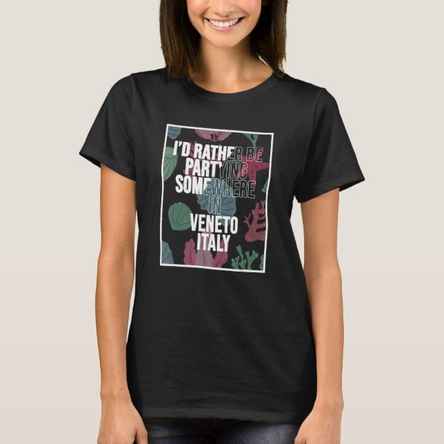 I d Rather Be Partying Somewhere In Veneto T-Shirt (Front)