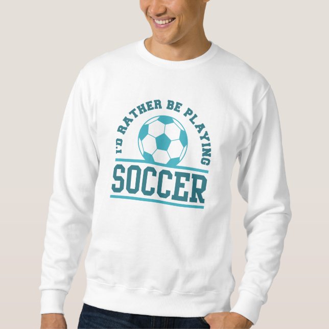 I’d Rather Be Playing Soccer Sweatshirt (Front)