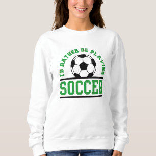 I’d Rather Be Playing Soccer Sweatshirt