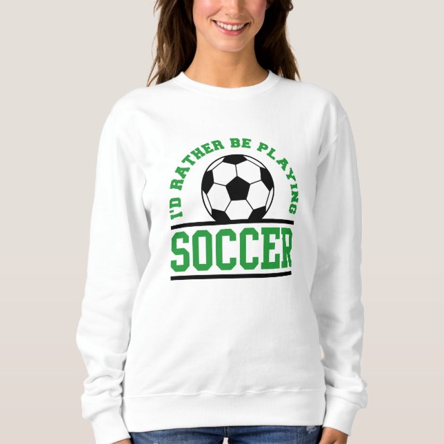 I’d Rather Be Playing Soccer Sweatshirt (Front)