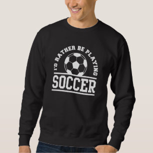 I’d Rather Be Playing Soccer Sweatshirt