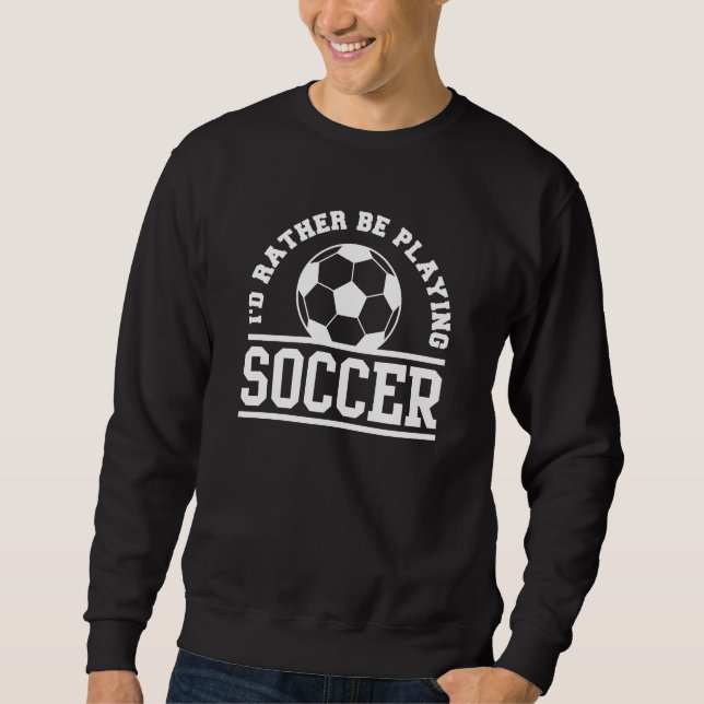 I’d Rather Be Playing Soccer Sweatshirt (Front)