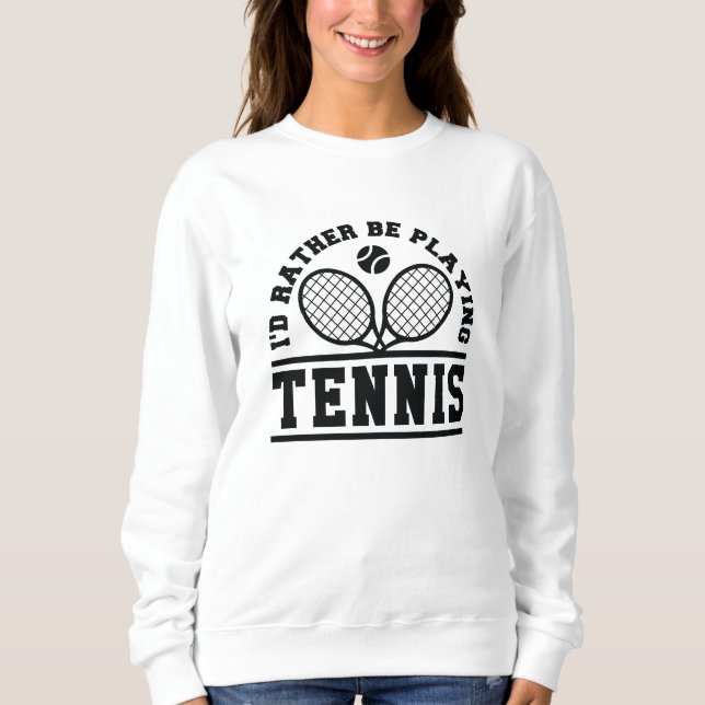 I’d Rather Be Playing Tennis Sweatshirt (Front)