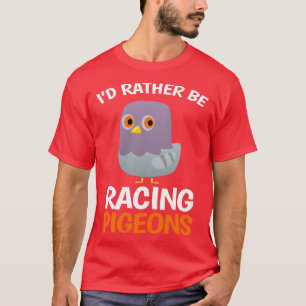 I D Rather Be Racing Pigeons Dove T-Shirt