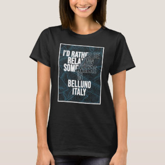 I d Rather Be Relaxing Somewhere In Belluno T-Shirt