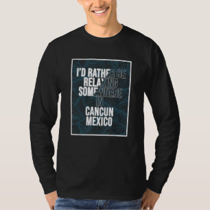 I d Rather Be Relaxing Somewhere In Cancun T-Shirt