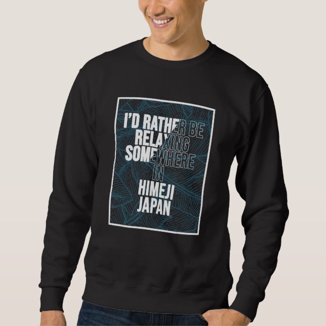 I d Rather Be Relaxing Somewhere In Himeji Sweatshirt (Front)