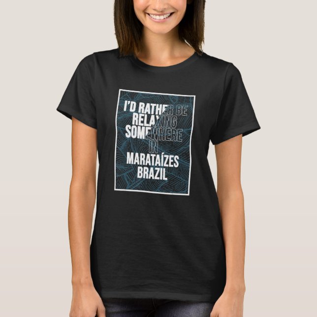 I d Rather Be Relaxing Somewhere In Marataízes T-Shirt (Front)