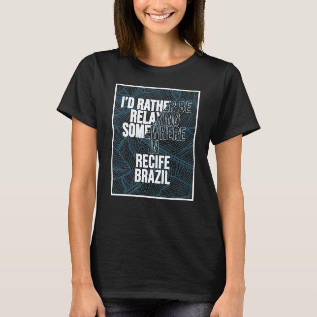 I d Rather Be Relaxing Somewhere In Recife T-Shirt (Front)