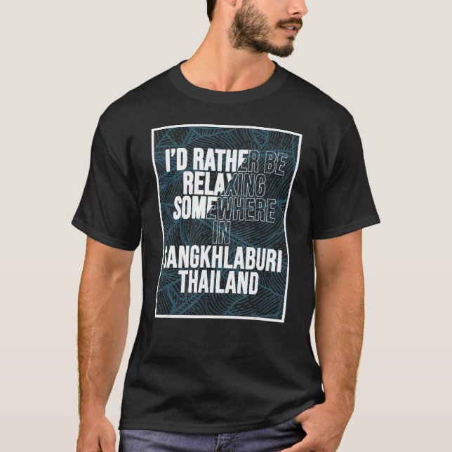 I d Rather Be Relaxing Somewhere In Sangkhlaburi T-Shirt (Front)