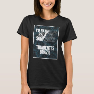 I d Rather Be Relaxing Somewhere In Tiradentes T-Shirt