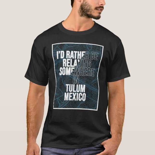 I d Rather Be Relaxing Somewhere In Tulum T-Shirt (Front)