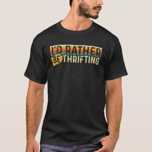 I d Rather Be Thrifting Thrifter Thrift Store T-Shirt