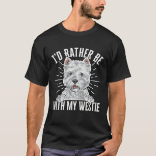 I d Rather Be With My Westie West Highland White T T-Shirt