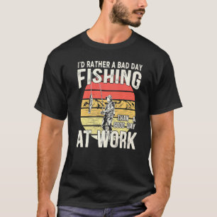 I´d Rather Have A Bad Day Fishing Than A Good Day  T-Shirt